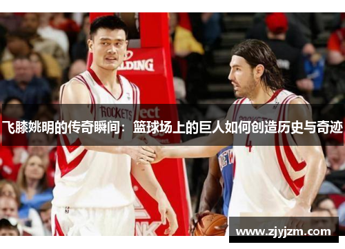 飞膝姚明的传奇瞬间：篮球场上的巨人如何创造历史与奇迹