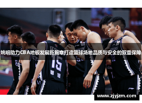 姚明助力CBA地板发展新篇章打造篮球场地品质与安全的双重保障