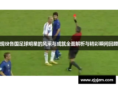 现役各国足球明星的风采与成就全面解析与精彩瞬间回顾