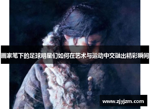 画家笔下的足球明星们如何在艺术与运动中交融出精彩瞬间