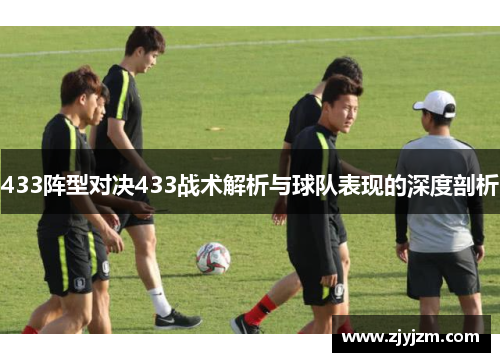 433阵型对决433战术解析与球队表现的深度剖析