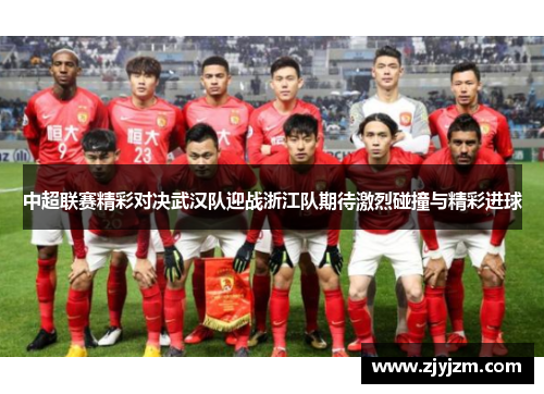 中超联赛精彩对决武汉队迎战浙江队期待激烈碰撞与精彩进球