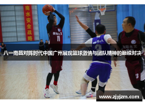 八一南昌对阵时代中国广州展现篮球激情与团队精神的巅峰对决