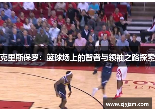 克里斯保罗：篮球场上的智者与领袖之路探索