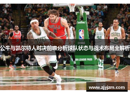 公牛与凯尔特人对决前瞻分析球队状态与战术布局全解析