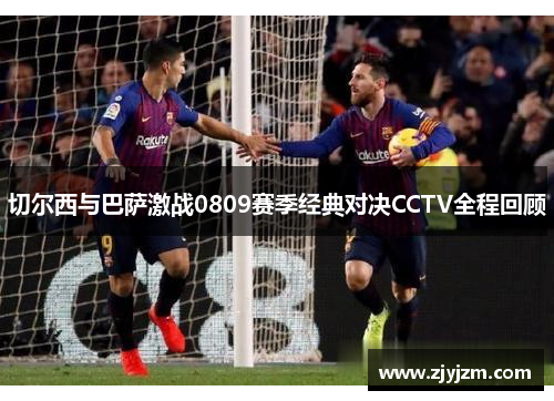 切尔西与巴萨激战0809赛季经典对决CCTV全程回顾