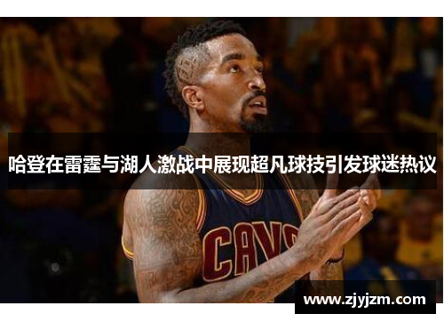 哈登在雷霆与湖人激战中展现超凡球技引发球迷热议