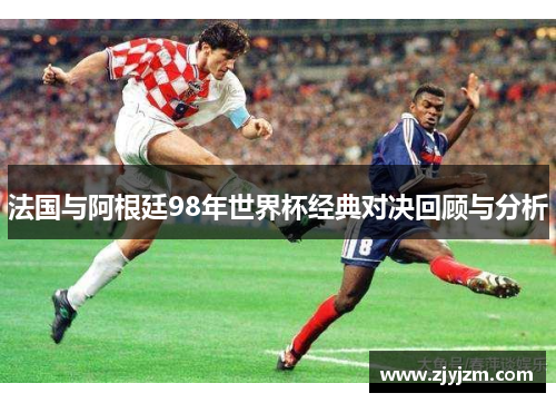 法国与阿根廷98年世界杯经典对决回顾与分析